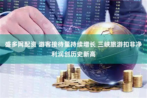盛多网配资 游客接待量持续增长 三峡旅游扣非净利润创历史新高