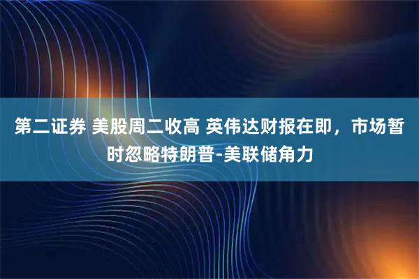 第二证券 美股周二收高 英伟达财报在即，市场暂时忽略特朗普-美联储角力