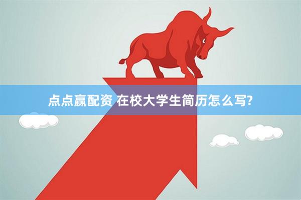 点点赢配资 在校大学生简历怎么写?