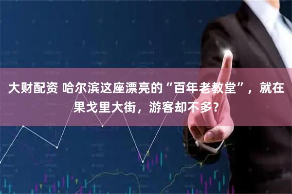 大财配资 哈尔滨这座漂亮的“百年老教堂”，就在果戈里大街，游客却不多？