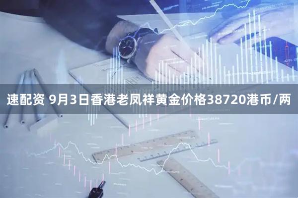 速配资 9月3日香港老凤祥黄金价格38720港币/两