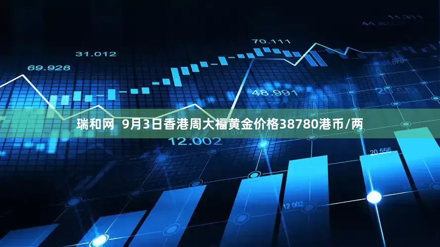 瑞和网  9月3日香港周大福黄金价格38780港币/两