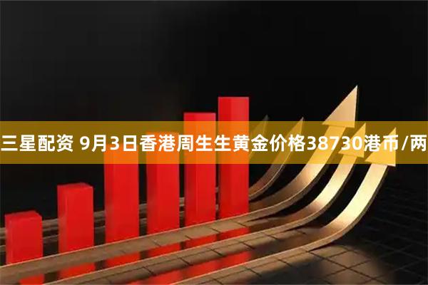 三星配资 9月3日香港周生生黄金价格38730港币/两