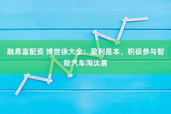 融易富配资 博世徐大全：盈利是本，积极参与智能汽车淘汰赛