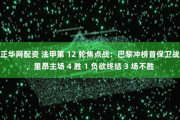 正华网配资 法甲第 12 轮焦点战：巴黎冲榜首保卫战，里昂主场 4 胜 1 负欲终结 3 场不胜